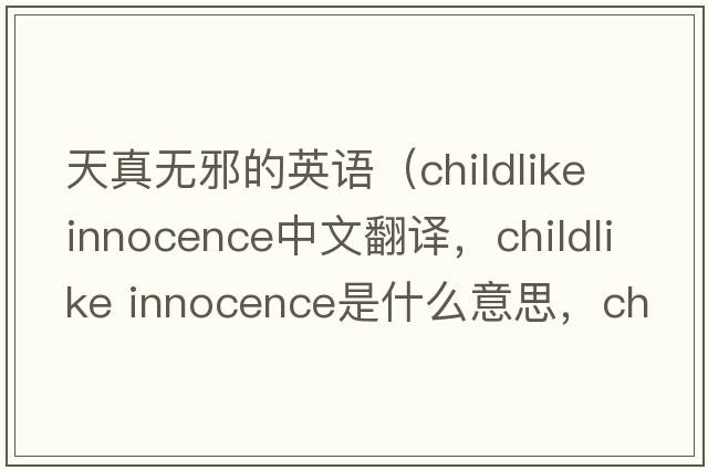 天真無(wú)邪的英語(yǔ)（childlike innocence中文翻譯，childlike innocence是什么意思，childlike innocence發(fā)音、用法及例句）
