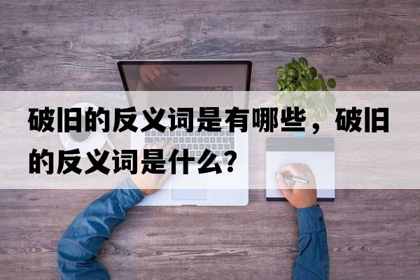 破舊的反義詞是有哪些，破舊的反義詞是什么？