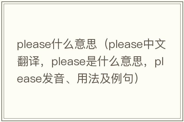 please什么意思（please中文翻譯，please是什么意思，please發(fā)音、用法及例句）