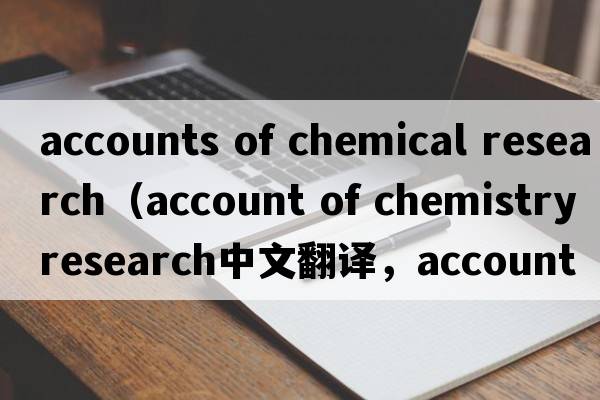 accounts of chemical research（account of chemistry research中文翻譯，account of chemistry research是什么意思，a
