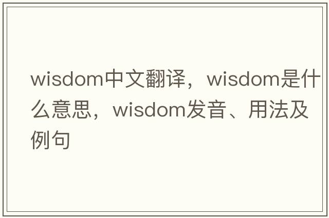 wisdom中文翻譯，wisdom是什么意思，wisdom發(fā)音、用法及例句