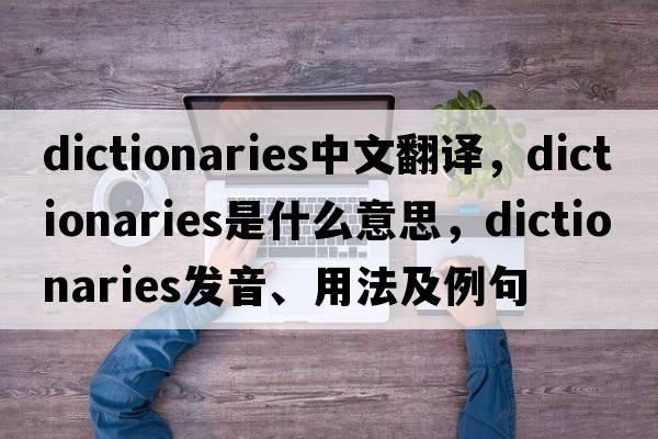 dictionaries中文翻譯，dictionaries是什么意思，dictionaries發(fā)音、用法及例句