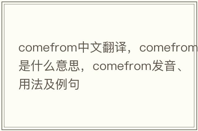 comefrom中文翻譯，comefrom是什么意思，comefrom發(fā)音、用法及例句
