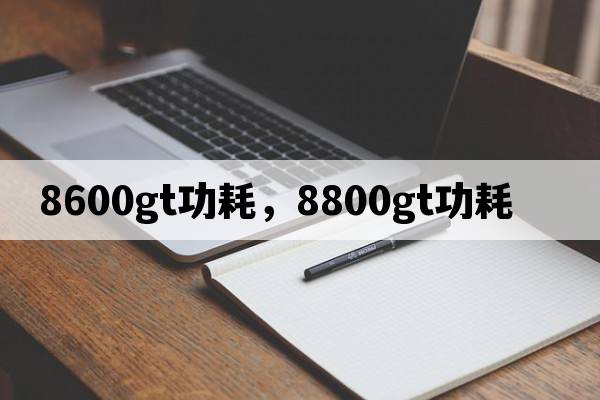 8600gt功耗，8800gt功耗