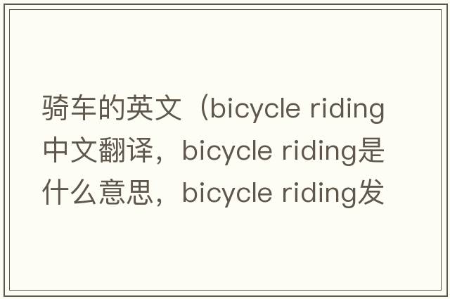 騎車(chē)的英文（bicycle riding中文翻譯，bicycle riding是什么意思，bicycle riding發(fā)音、用法及例句）