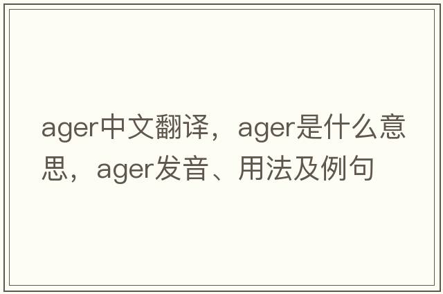 ager中文翻譯，ager是什么意思，ager發(fā)音、用法及例句