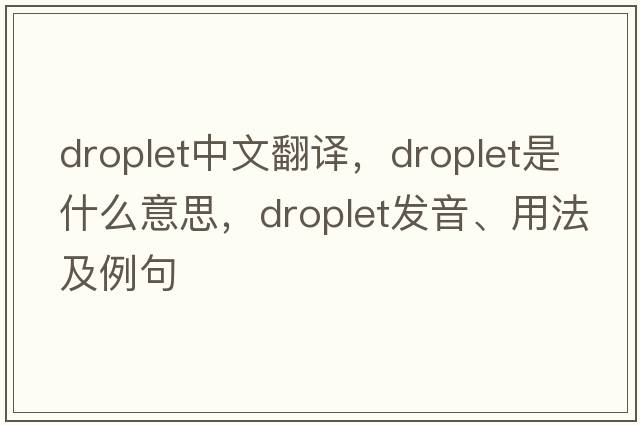 droplet中文翻譯，droplet是什么意思，droplet發(fā)音、用法及例句