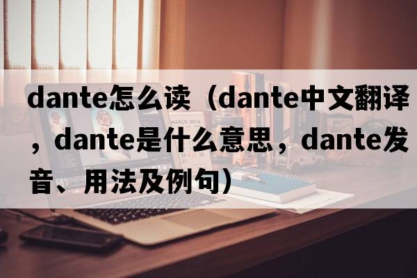 dante怎么讀（Dante中文翻譯，Dante是什么意思，Dante發(fā)音、用法及例句）