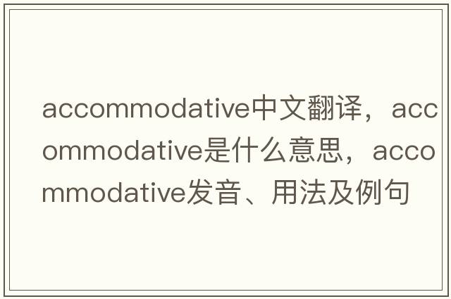 accommodative中文翻譯，accommodative是什么意思，accommodative發(fā)音、用法及例句