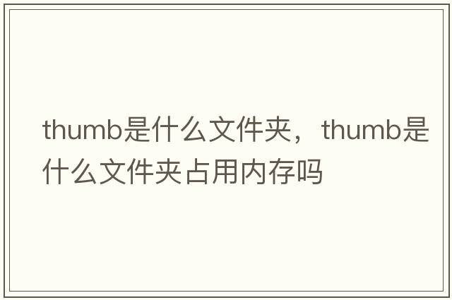 thumb是什么文件夾，thumb是什么文件夾占用內存嗎