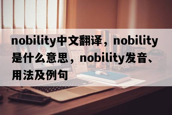 nobility中文翻譯，nobility是什么意思，nobility發(fā)音、用法及例句