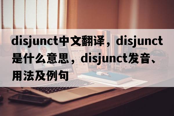 disjunct中文翻譯，disjunct是什么意思，disjunct發(fā)音、用法及例句
