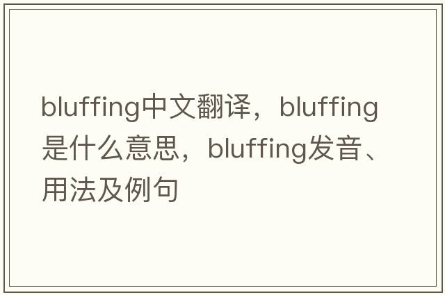 bluffing中文翻譯，bluffing是什么意思，bluffing發(fā)音、用法及例句