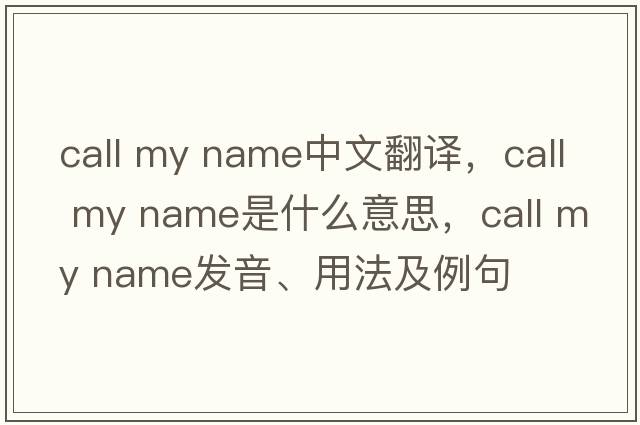 call my name中文翻譯，call my name是什么意思，call my name發(fā)音、用法及例句