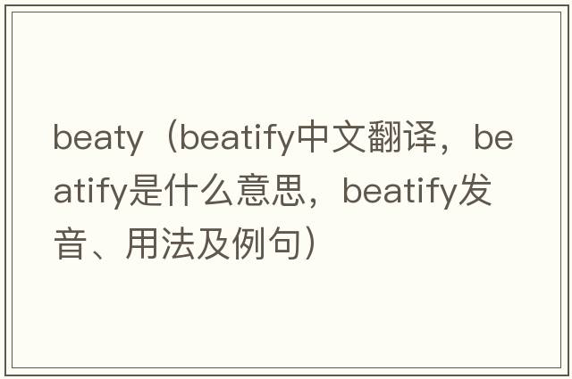 beaty（beatify中文翻譯，beatify是什么意思，beatify發(fā)音、用法及例句）