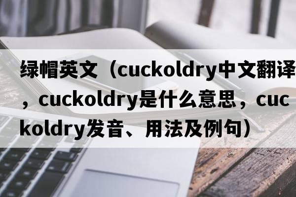 綠帽英文（cuckoldry中文翻譯，cuckoldry是什么意思，cuckoldry發(fā)音、用法及例句）