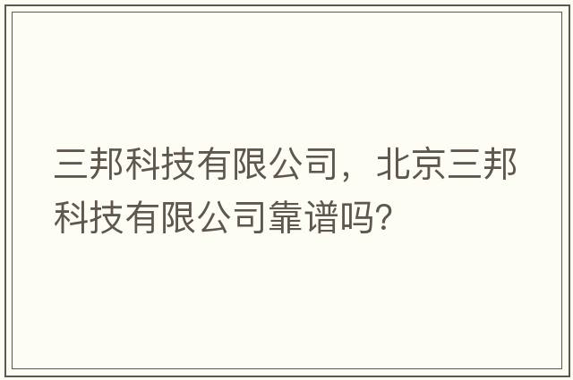 三邦科技有限公司，北京三邦科技有限公司靠譜嗎？