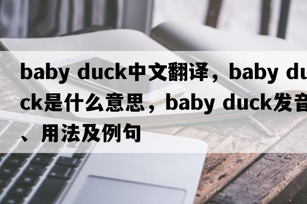 baby duck中文翻譯，baby duck是什么意思，baby duck發(fā)音、用法及例句