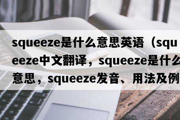 squeeze是什么意思英語(yǔ)（squeeze中文翻譯，squeeze是什么意思，squeeze發(fā)音、用法及例句）