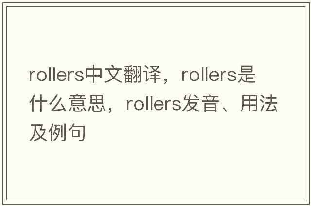 rollers中文翻譯，rollers是什么意思，rollers發(fā)音、用法及例句