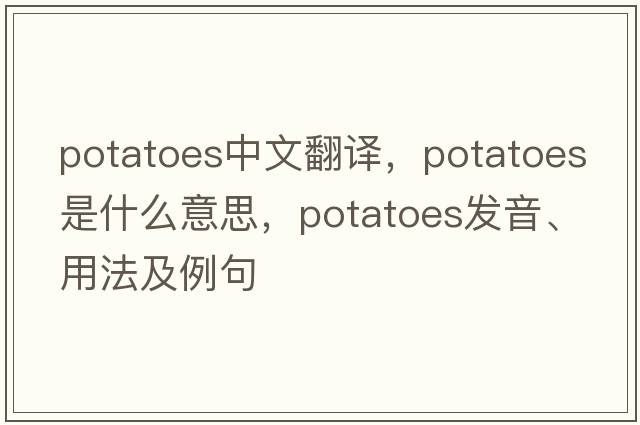 potatoes中文翻譯，potatoes是什么意思，potatoes發(fā)音、用法及例句