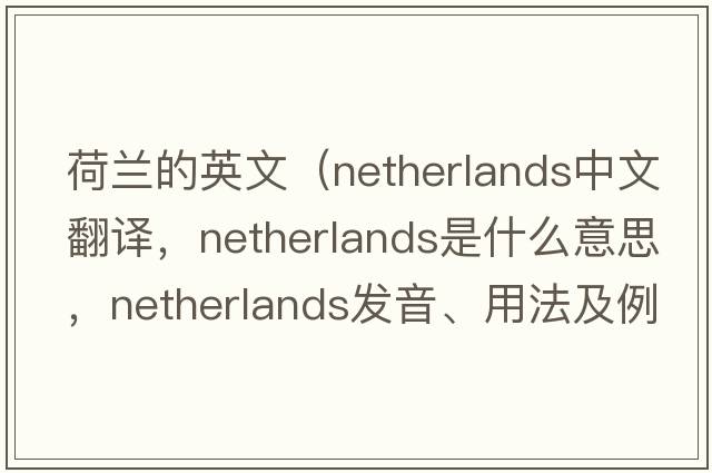 荷蘭的英文（Netherlands中文翻譯，Netherlands是什么意思，Netherlands發(fā)音、用法及例句）