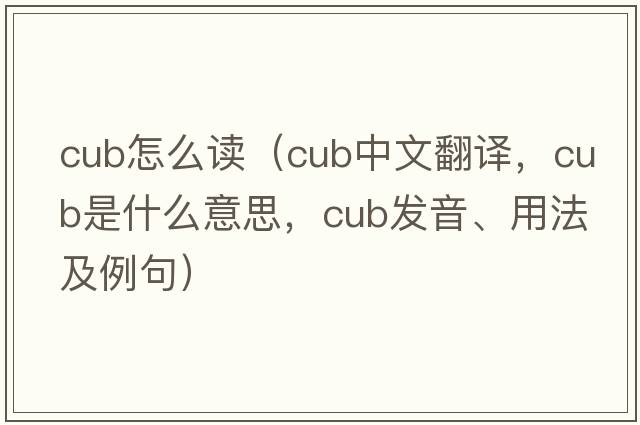 cub怎么讀（cub中文翻譯，cub是什么意思，cub發(fā)音、用法及例句）