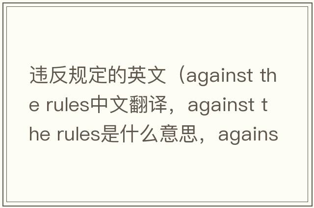 違反規定的英文（against the rules中文翻譯，against the rules是什么意思，against the rules發(fā)音、用法及例句）