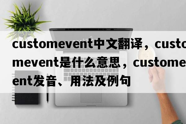 customevent中文翻譯，customevent是什么意思，customevent發(fā)音、用法及例句