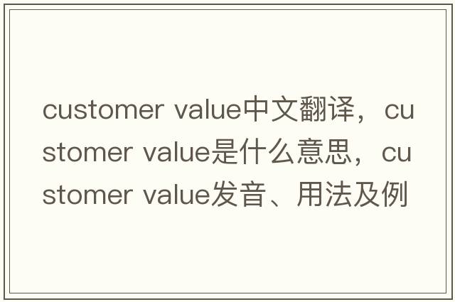 customer value中文翻譯，customer value是什么意思，customer value發(fā)音、用法及例句