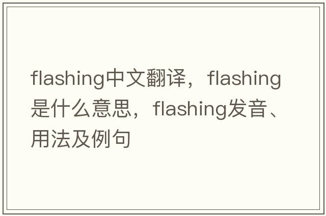flashing中文翻譯，flashing是什么意思，flashing發(fā)音、用法及例句