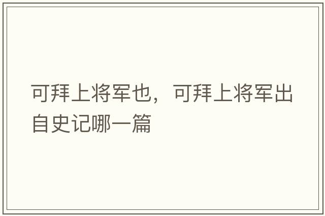可拜上將軍也，可拜上將軍出自史記哪一篇