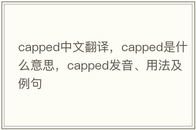 capped中文翻譯，capped是什么意思，capped發(fā)音、用法及例句