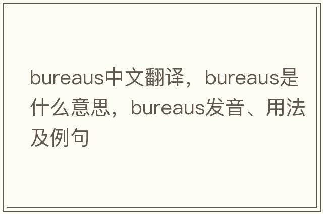 bureaus中文翻譯，bureaus是什么意思，bureaus發(fā)音、用法及例句