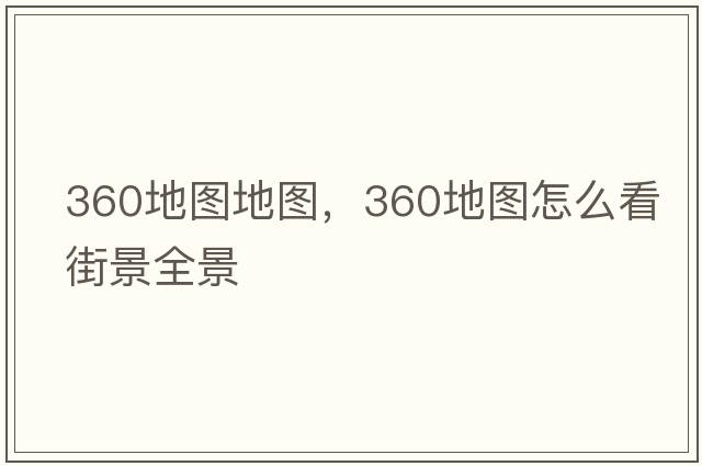 360地圖地圖，360地圖怎么看街景全景