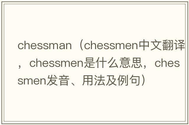 chessman（chessmen中文翻譯，chessmen是什么意思，chessmen發(fā)音、用法及例句）
