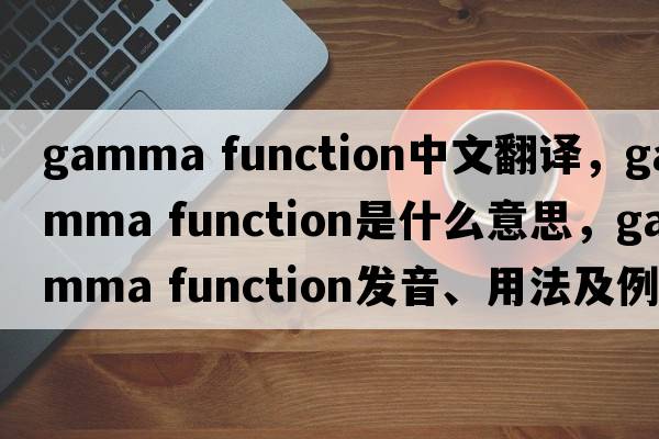 gamma function中文翻譯，gamma function是什么意思，gamma function發(fā)音、用法及例句