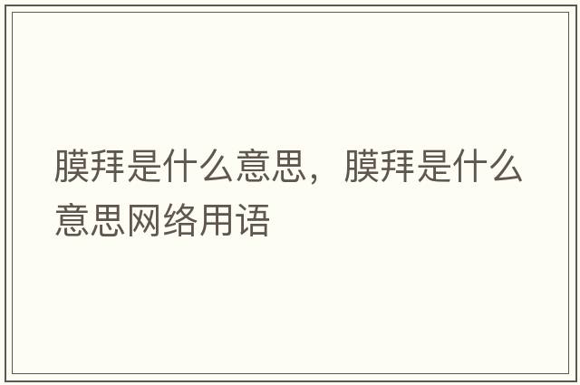 膜拜是什么意思，膜拜是什么意思網(wǎng)絡(luò )用語(yǔ)