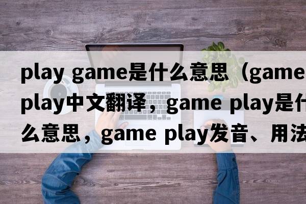 play game是什么意思（game play中文翻譯，game play是什么意思，game play發(fā)音、用法及例句）