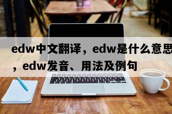 edw中文翻譯，edw是什么意思，edw發(fā)音、用法及例句