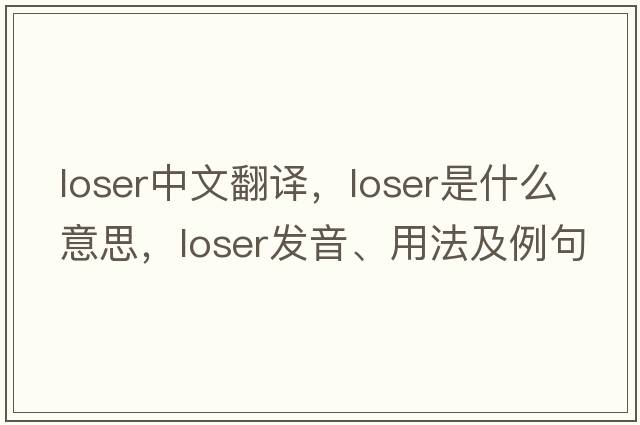 loser中文翻譯，loser是什么意思，loser發(fā)音、用法及例句