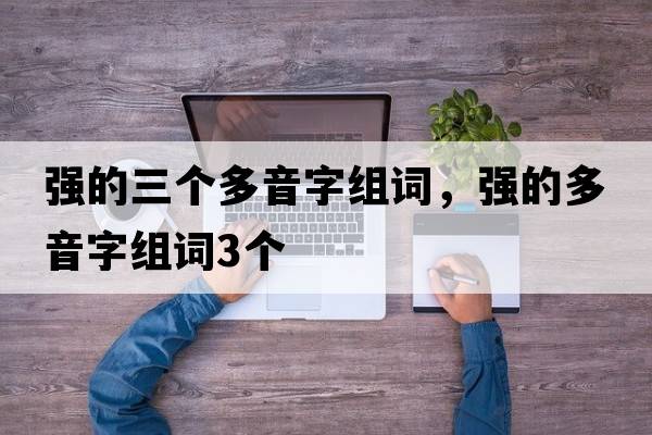 強的三個(gè)多音字組詞，強的多音字組詞3個(gè)