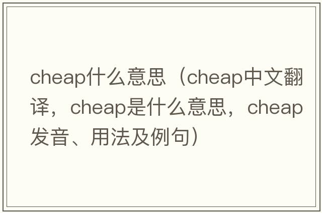 cheap什么意思（cheap中文翻譯，cheap是什么意思，cheap發(fā)音、用法及例句）