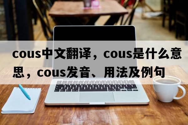 cous中文翻譯，cous是什么意思，cous發(fā)音、用法及例句