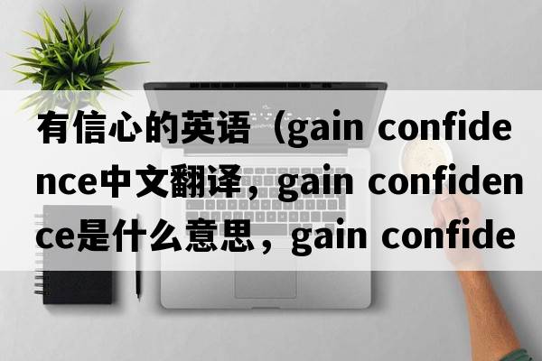 有信心的英語(yǔ)（gain confidence中文翻譯，gain confidence是什么意思，gain confidence發(fā)音、用法及例句）