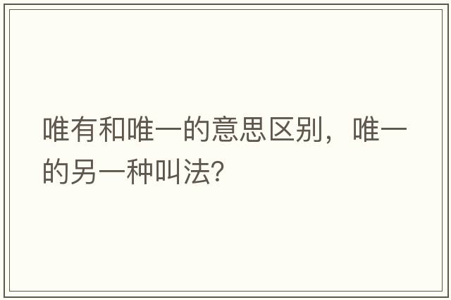 唯有和唯一的意思區別，唯一的另一種叫法？