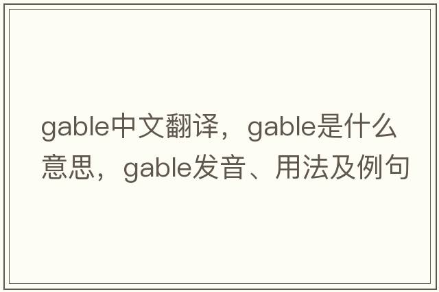 gable中文翻譯，gable是什么意思，gable發(fā)音、用法及例句