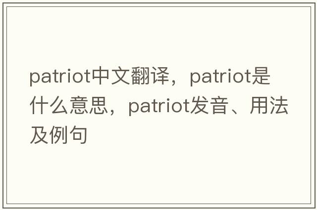 patriot中文翻譯，patriot是什么意思，patriot發(fā)音、用法及例句