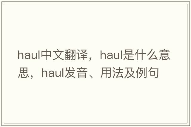 haul中文翻譯，haul是什么意思，haul發(fā)音、用法及例句