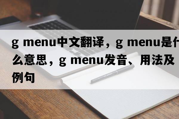 g menu中文翻譯，g menu是什么意思，g menu發(fā)音、用法及例句